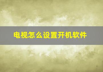 电视怎么设置开机软件