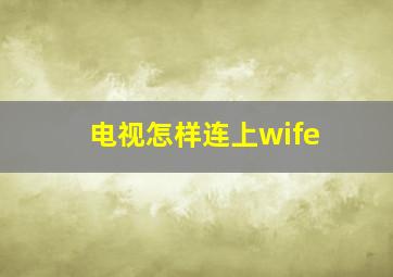 电视怎样连上wife