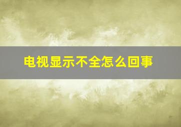 电视显示不全怎么回事