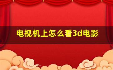 电视机上怎么看3d电影