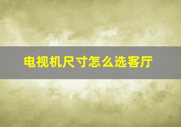 电视机尺寸怎么选客厅