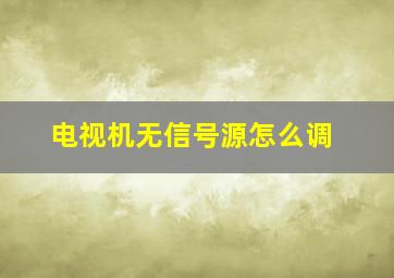 电视机无信号源怎么调