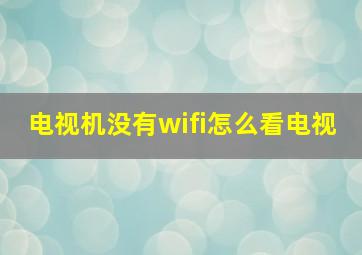 电视机没有wifi怎么看电视