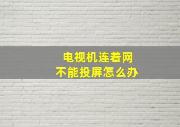 电视机连着网不能投屏怎么办