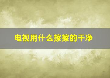 电视用什么擦擦的干净