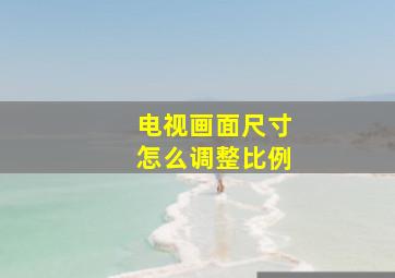 电视画面尺寸怎么调整比例