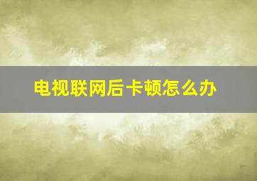 电视联网后卡顿怎么办