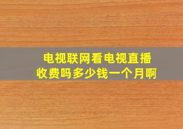 电视联网看电视直播收费吗多少钱一个月啊