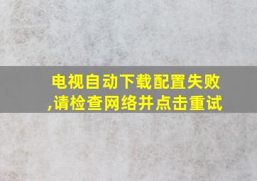 电视自动下载配置失败,请检查网络并点击重试