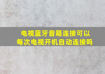 电视蓝牙音箱连接可以每次电视开机自动连接吗