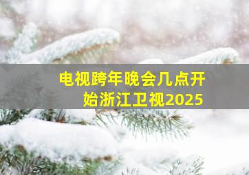 电视跨年晚会几点开始浙江卫视2025