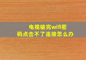 电视输完wifi密码点击不了连接怎么办