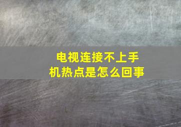 电视连接不上手机热点是怎么回事