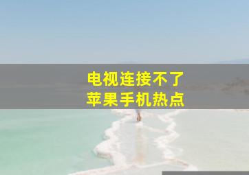 电视连接不了苹果手机热点