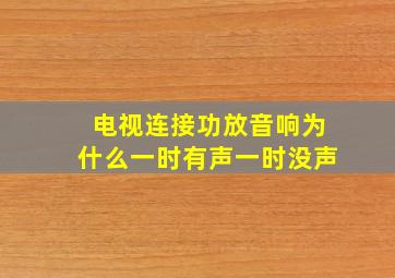 电视连接功放音响为什么一时有声一时没声