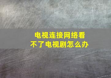 电视连接网络看不了电视剧怎么办