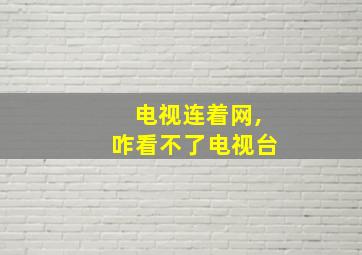 电视连着网,咋看不了电视台