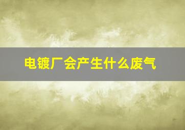 电镀厂会产生什么废气