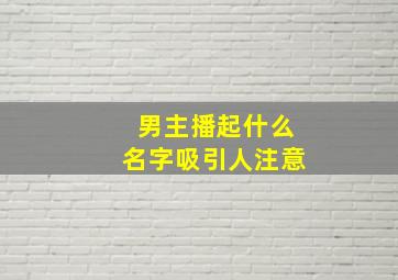 男主播起什么名字吸引人注意