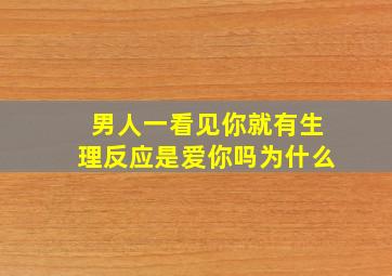 男人一看见你就有生理反应是爱你吗为什么