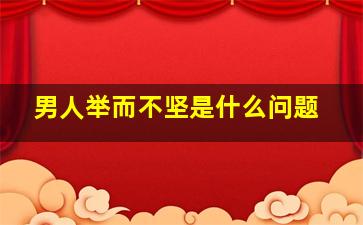 男人举而不坚是什么问题