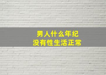 男人什么年纪没有性生活正常