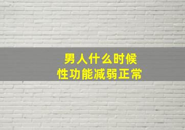 男人什么时候性功能减弱正常