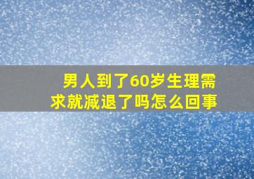 男人到了60岁生理需求就减退了吗怎么回事