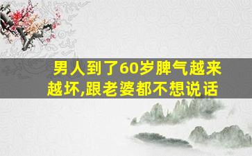 男人到了60岁脾气越来越坏,跟老婆都不想说话