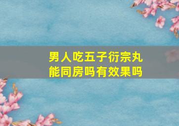 男人吃五子衍宗丸能同房吗有效果吗