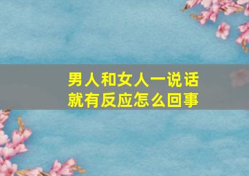 男人和女人一说话就有反应怎么回事