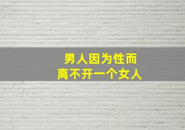 男人因为性而离不开一个女人