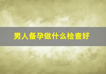 男人备孕做什么检查好