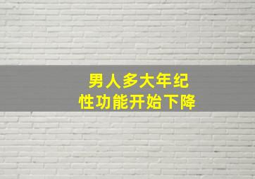 男人多大年纪性功能开始下降