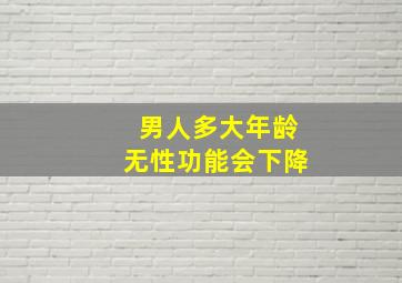 男人多大年龄无性功能会下降