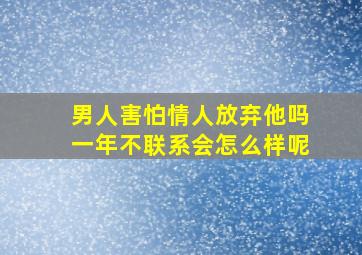 男人害怕情人放弃他吗一年不联系会怎么样呢