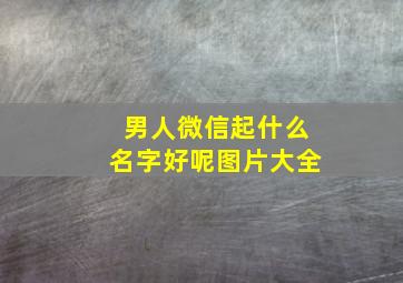 男人微信起什么名字好呢图片大全