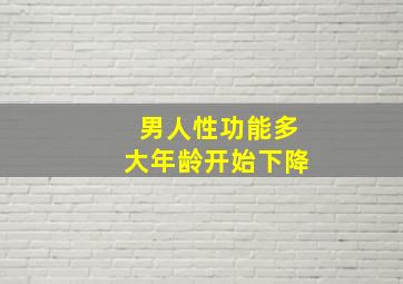 男人性功能多大年龄开始下降