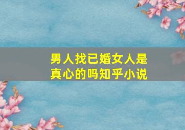 男人找已婚女人是真心的吗知乎小说