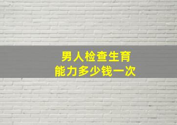 男人检查生育能力多少钱一次