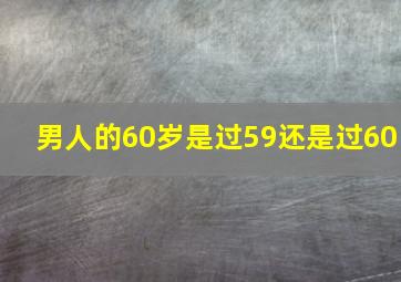 男人的60岁是过59还是过60