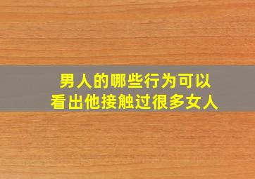 男人的哪些行为可以看出他接触过很多女人