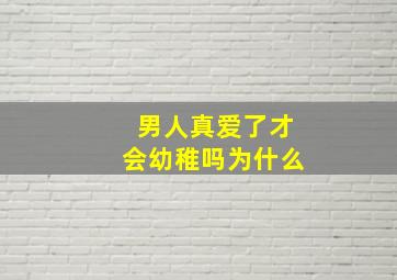 男人真爱了才会幼稚吗为什么