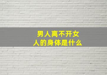 男人离不开女人的身体是什么