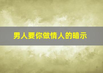 男人要你做情人的暗示