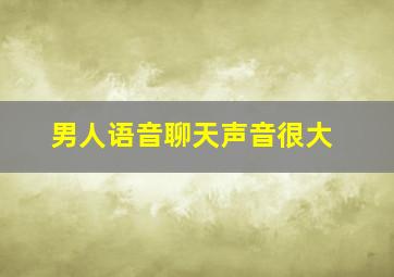 男人语音聊天声音很大