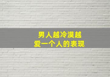 男人越冷漠越爱一个人的表现