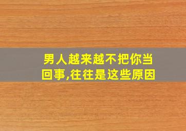 男人越来越不把你当回事,往往是这些原因