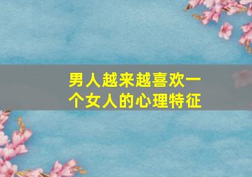 男人越来越喜欢一个女人的心理特征