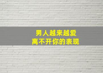 男人越来越爱离不开你的表现